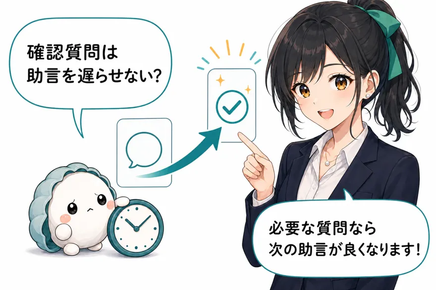 かき丸「確認質問は助言を遅らせない?」おい丸「必要な質問なら次の助言が良くなります!」
